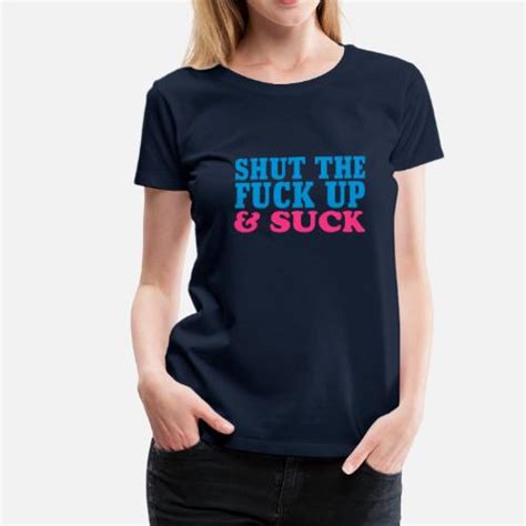 Shut The Fuck Up And Suck Schnauze Halten Und Blasen Women S Premium