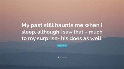 Zack Love Quote: “My past still haunts me when I sleep, although I saw