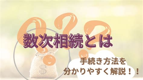 【図解】数次相続とは┃煩雑な手続き方法を分かりやすく解説