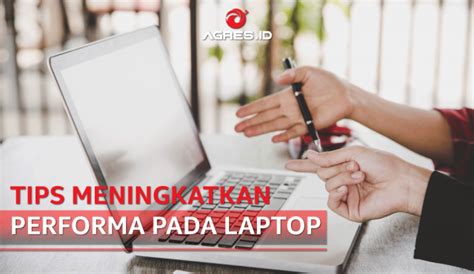 Tips Meningkatkan Performa Pada Laptop Agres Id Blog