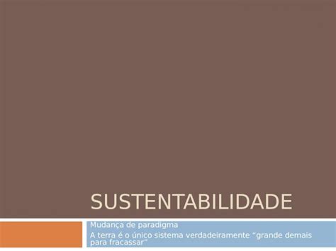 PPT SUSTENTABILIDADE Mudança de paradigma A terra é o único sistema