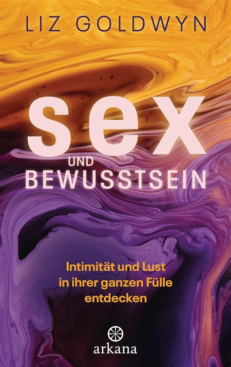 Sex und Bewusstsein Intimität und Lust in ihrer ganzen Fülle entdecken Goldwyn Liz Panster