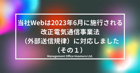 当社webは2023年6月に施行される改正電気通信事業法（外部送信規律）に対応しました（その1） 株式会社マネジメントオフィスいまむら