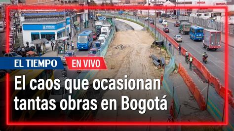 El Caos Que Ocasionan Tantas Obras En Bogot El Tiempo Youtube