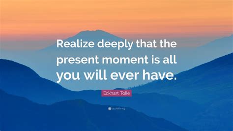 Eckhart Tolle Quote “realize Deeply That The Present Moment Is All You