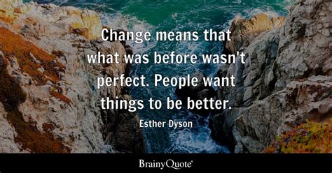 Esther Dyson - Change means that what was before wasn't...