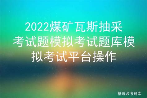 2022煤矿瓦斯抽采考试题模拟考试题库模拟考试平台操作 液压汇