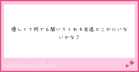 優しくて何でも聞いてくれる友達どこかにいないかな？ Peing 質問箱