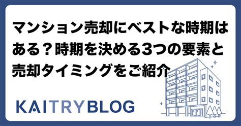 マンション売却にベストな時期はある？時期を決める3つの要素と売却タイミングをご紹介 運営会社 Kaitry（カイトリー）