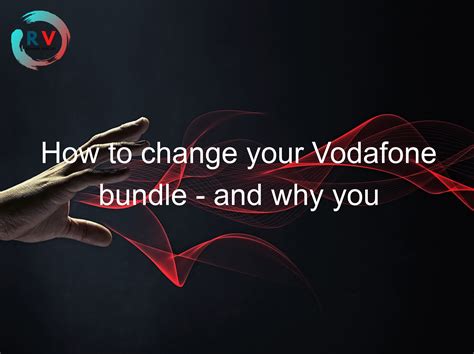 How To Change Your Vodafone Bundle And Why You Should 2025