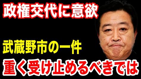 政治資金規正法の見直しを！立憲の野田佳彦元首相が政権交代に意欲。その前に武蔵野市の選挙結果を重く受け止めるべきでは？ Youtube