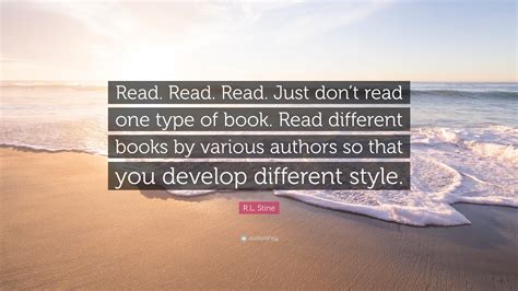 R.L. Stine Quote: “Read. Read. Read. Just don’t read one type of book. Read different books by ...