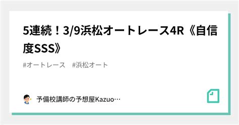 5連続！3 9浜松オートレース4r《自信度sss》｜予備校講師の予想屋kazuo 競馬・オートレース