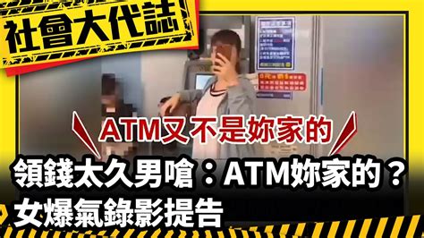 《社會大代誌》領錢太久爆口角 男嗆：atm妳家的？ 女爆氣錄影提告 Youtube