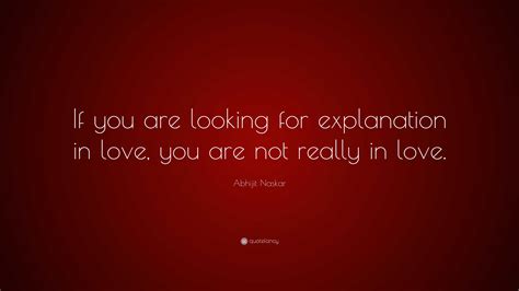 Abhijit Naskar Quote If You Are Looking For Explanation In Love You