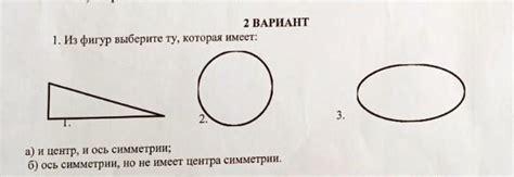 2 ВАРИАНТ 1. Из фигур выберите ту, которая имеет: о 2. 5 и центр, и ось ...
