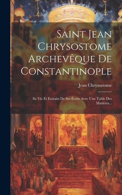 Saint Jean Chrysostome Archevêque De Constantinople Sa Vie Et Extraits