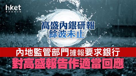 【內銀股】高盛內銀研報餘波未止 內地監管部門據報要求銀行對高盛報告作適當回應