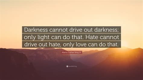 Martin Luther King Jr. Quote: “Darkness cannot drive out darkness; only ...