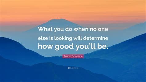 Anson Dorrance Quote What You Do When No One Else Is Looking Will