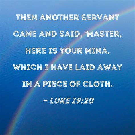Luke 19:20 Then another servant came and said, 'Master, here is your