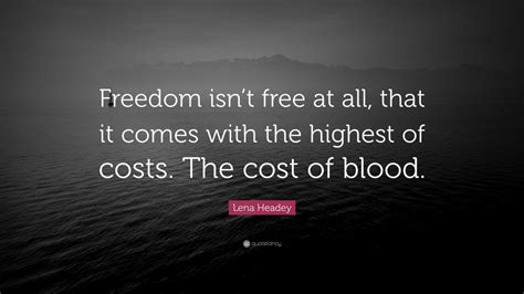 Lena Headey Quote: “Freedom isn’t free at all, that it comes with the ...