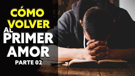 Cómo Volver al Primer Amor Parte 02 Pastor Marco Antonio Sanchez