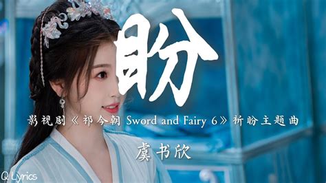 盼 虞书欣【影视剧《祈今朝 Sword And Fairy》祈盼主题曲】「盼今朝 盼来年 盼宿命 不曾决绝 盼一瞬间 便是永远 盼回眸你我