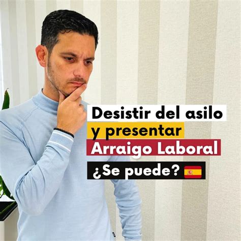 Desistir Del Asilo Y Presentar Arraigo Laboral Se Puede Tu Gestion