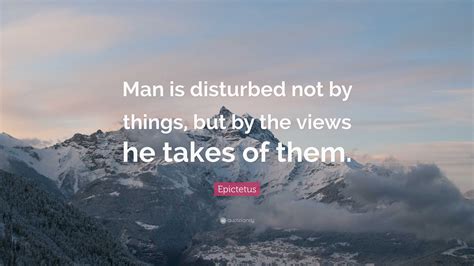 Epictetus Quote Man Is Disturbed Not By Things But By The Views He