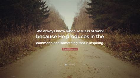 Oswald Chambers Quote We Always Know When Jesus Is At Work Because He