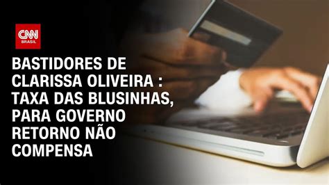 Clarissa Oliveira Para o governo taxa das blusinhas não compensa