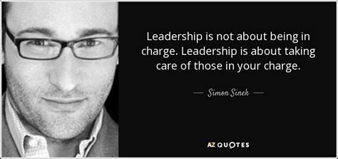 Simon Sinek Quote Leadership Is Not About Being In Charge Leadership