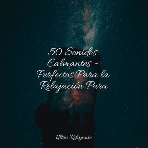 50 Sonidos Calmantes Perfectos Para La Relajación Pura Musica