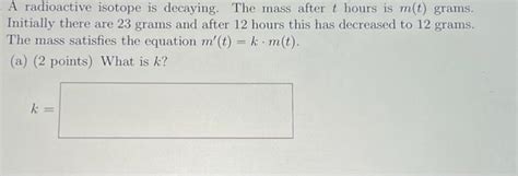 Solved A Radioactive Isotope Is Decaying The Mass After T