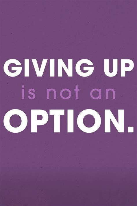 Giving Up Is Not An Option With Images Quotable Quotes