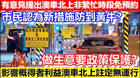 🔴有意見提出澳車北上非繁忙時段免預約！市民認為新措施防到黃牛？做生意要政策保護？影響概得者利益澳車北上註定無運行！｜cc字幕｜podcast