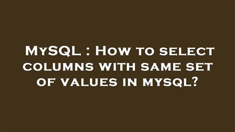 Mysql How To Select Columns With Same Set Of Values In Mysql Youtube