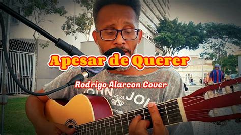 Apesar De Querer Rodrigo Alarcon Cover YouTube