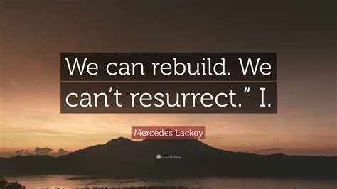 Mercedes Lackey Quote We Can Rebuild We Cant Resurrect I