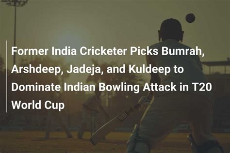 Former India Cricketer Picks Bumrah Arshdeep Jadeja And Kuldeep To