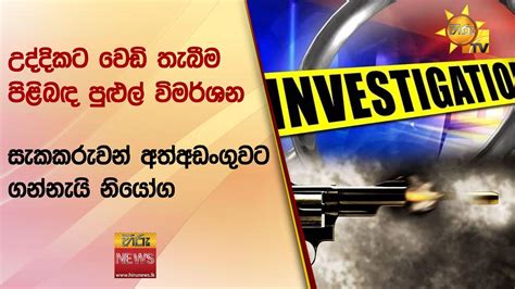 උද්දිකට වෙඩි තැබීම පිළිබඳ පුළුල් විමර්ශන සැකකරුවන් අත්අඩංගුවට ගන්නැයි