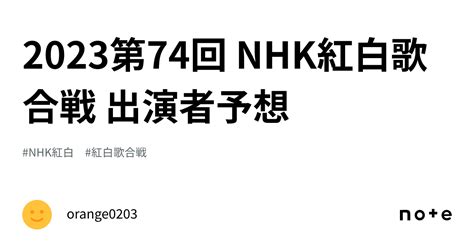 2023第74回 Nhk紅白歌合戦 出演者予想｜orange0203