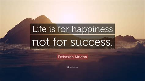 Debasish Mridha Quote “life Is For Happiness Not For Success”