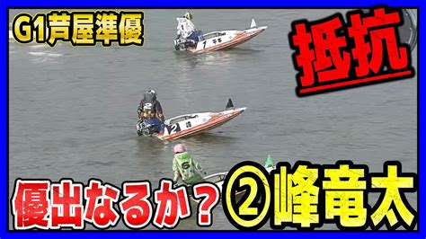 【g1芦屋準優】⑥原田の前付けに抵抗②峰竜太で優出どうなる！？ Youtube