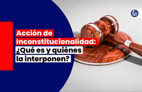 Acci N De Inconstitucionalidad Qu Es Y Qui Nes La Interponen Ius