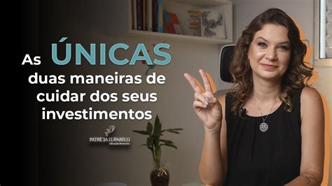 As Únicas Duas Maneiras De Cuidar Dos Seus Investimentos Youtube