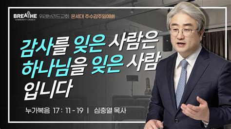 감사를 잊은 사람은 하나님을 잊은 사람입니다 누가복음 1711 19 심충열 목사 위례브리드교회 추수감사주일예배