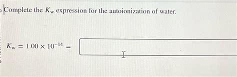 Solved Complete The Kw Expression For The Autoionization Of Water Kw