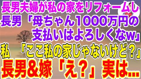 【スカッとする話】長男夫婦が私の持ち家を勝手にリフォームし長男「母ちゃん1000万支払いよろしくなw」→私「ここ、私の家じゃないけど？」長男and長男嫁「え？」実は【修羅場